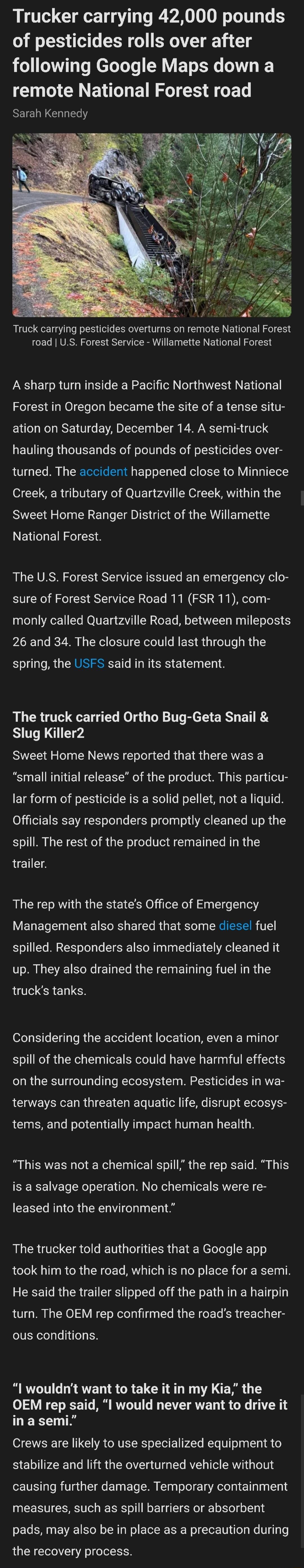 Trucker carrying 42000 pounds of pesticides rolls over after LT T M oL T RV ET N remote National Forest road Sarah Kennedy Truck carrying pesticides overturns on remote National Forest road US Forest Service Willamette National Forest A sharp turn inside a Pacific Northwest National Forest in Oregon became the site of a tense situ ation on Saturday December 14 A semi truck hauling thousands of pou