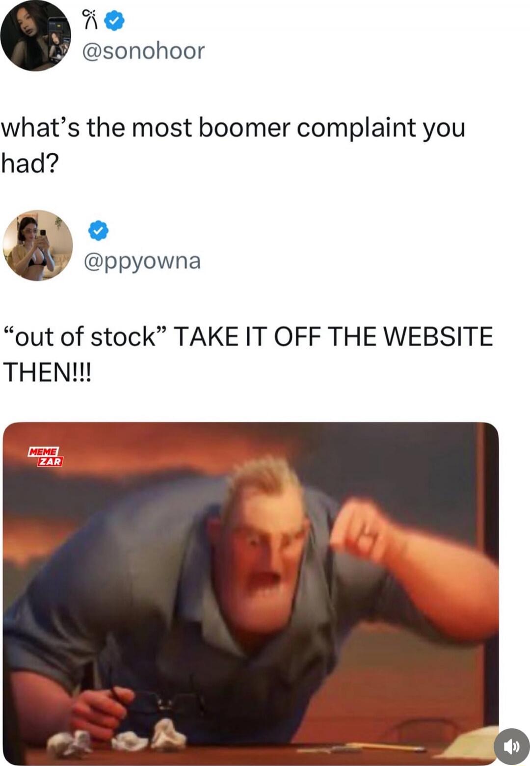 what’s the most boomer complaint you had? “out of stock” TAKE IT OFF THE WEBSITE THEN!!!
