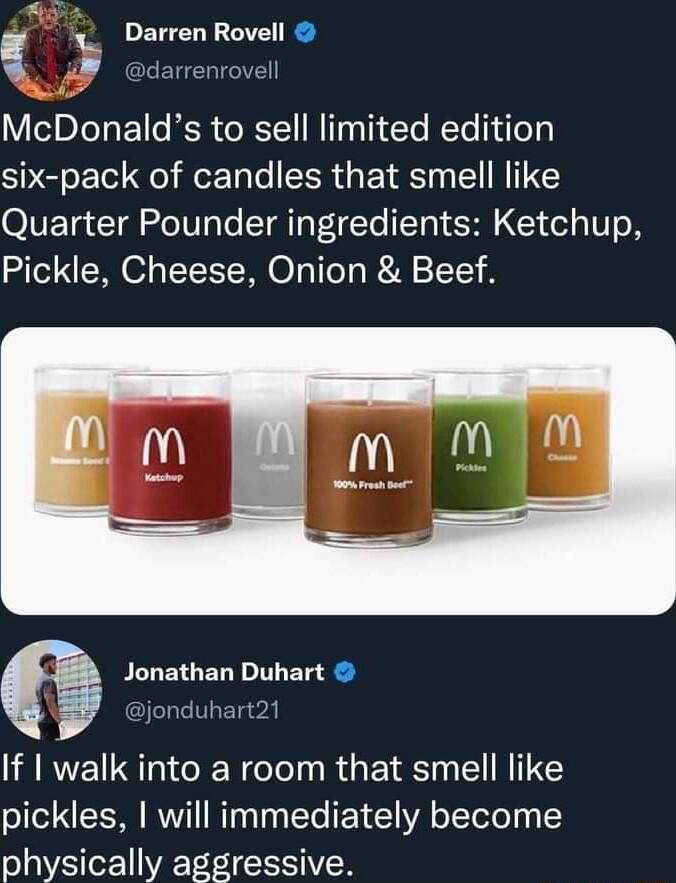 5 e DEVELE LV R McDonalds to sell limited edition six pack of candles that smell like OVETg Tl 2leTVTa o T QTR FoTe TTR I SHIGI ol o V o N Pickle Cheese Onion Beef Jonathan Duhart jonduhart21 If walk into a room that smell like pickles willimmediately become physically aggressive