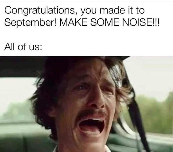 Congratulations you made it to September MAKE SOME NOISE All of us