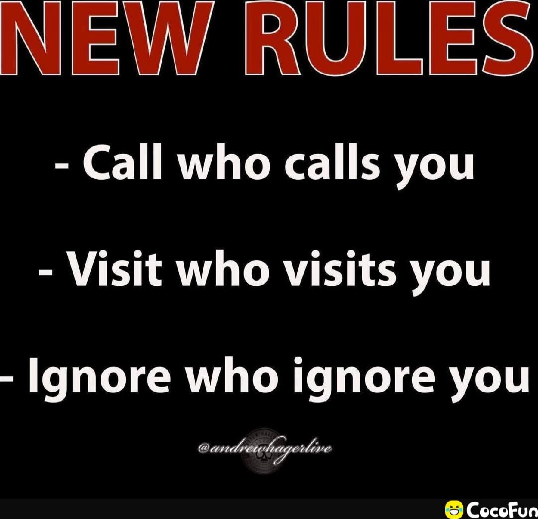 NEW RULES
- Call who calls you
- Visit who visits you
- Ignore who ignore you