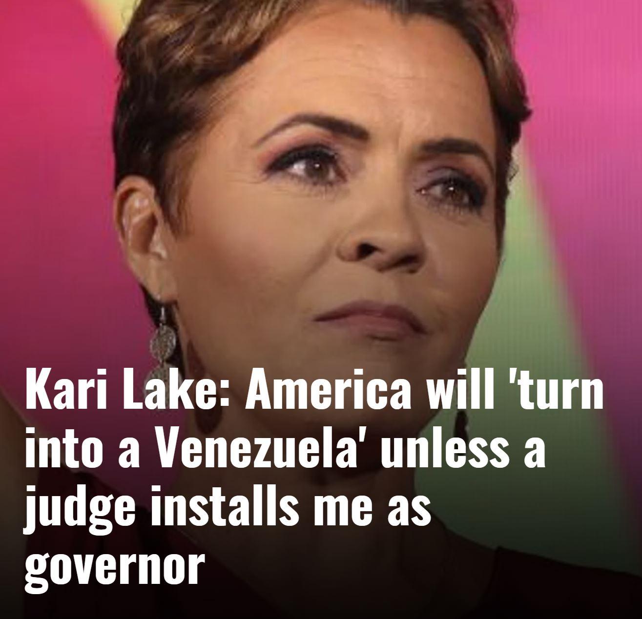Kari Lake America will turn into a Venezuela unless a judge installs me as governor