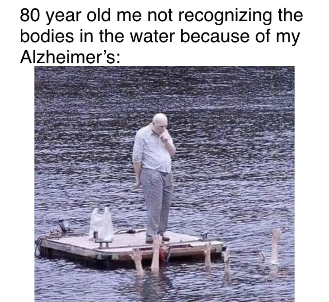 80 year old me not recognizing the bodies in the water because of my Alzheimers