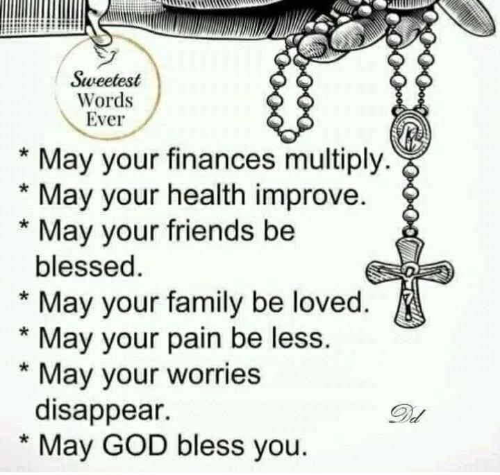 May your finances multiply May your health improve May your friends be blessed May your family be loved May your pain be less May your worries disappear Sy May GOD bless you