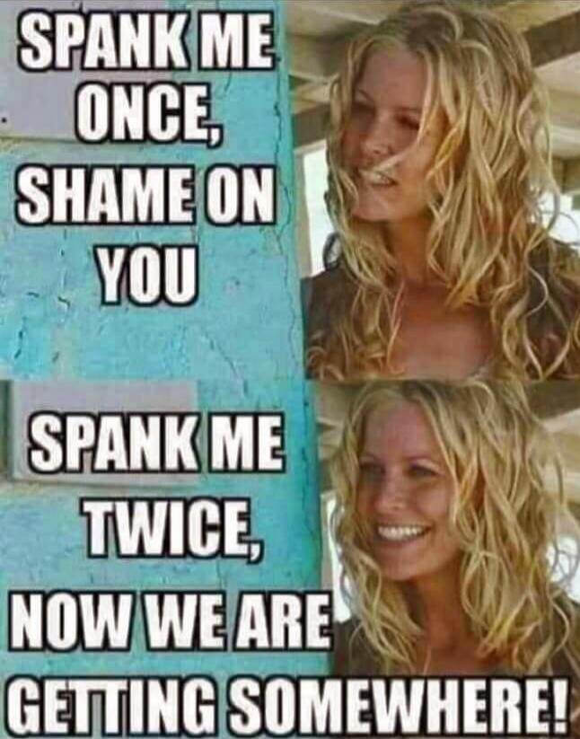 SPANK ME ONCE, SHAME ON YOU SPANK ME TWICE, NOW WE ARE GETTING SOMEWHERE!