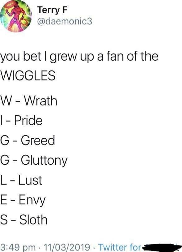 you bet I grew up a fan of the WIGGLES W - Wrath I - Pride G - Greed G - Gluttony L - Lust E - Envy S - Sloth