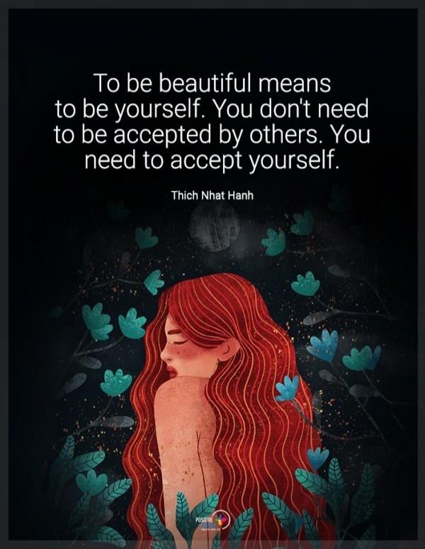 To be beautiful means to be yourself. You don't need to be accepted by others. You need to accept yourself. Thich Nhat Hanh