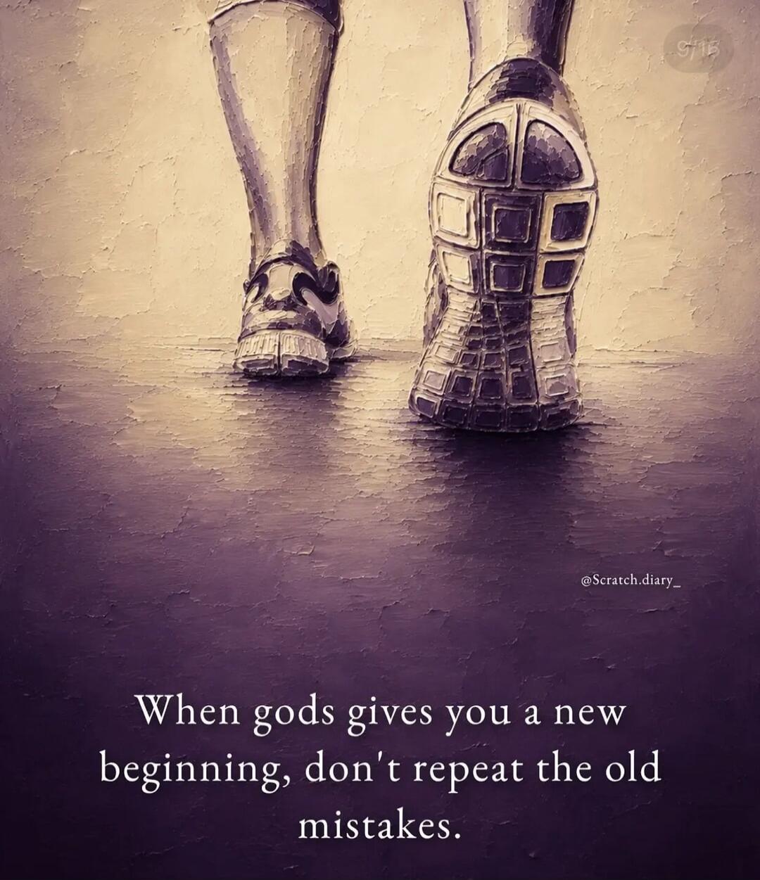 When gods gives you a new beginning, don't repeat the old mistakes.