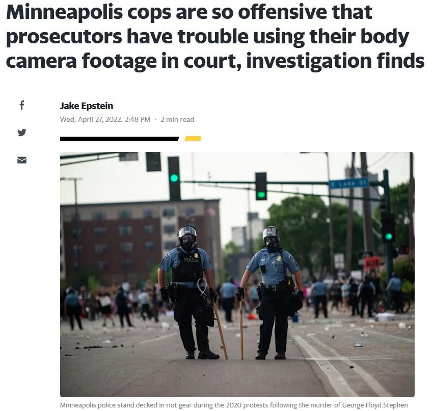 Minneapolis cops are so offensive that prosecutors have trouble using their body camera footage in court investigation finds f Jake Epstein Wed April 272022 248 PM 2 min read Minneapolis police stan in riot gear du 020 protests following the murder of loyd Stephen