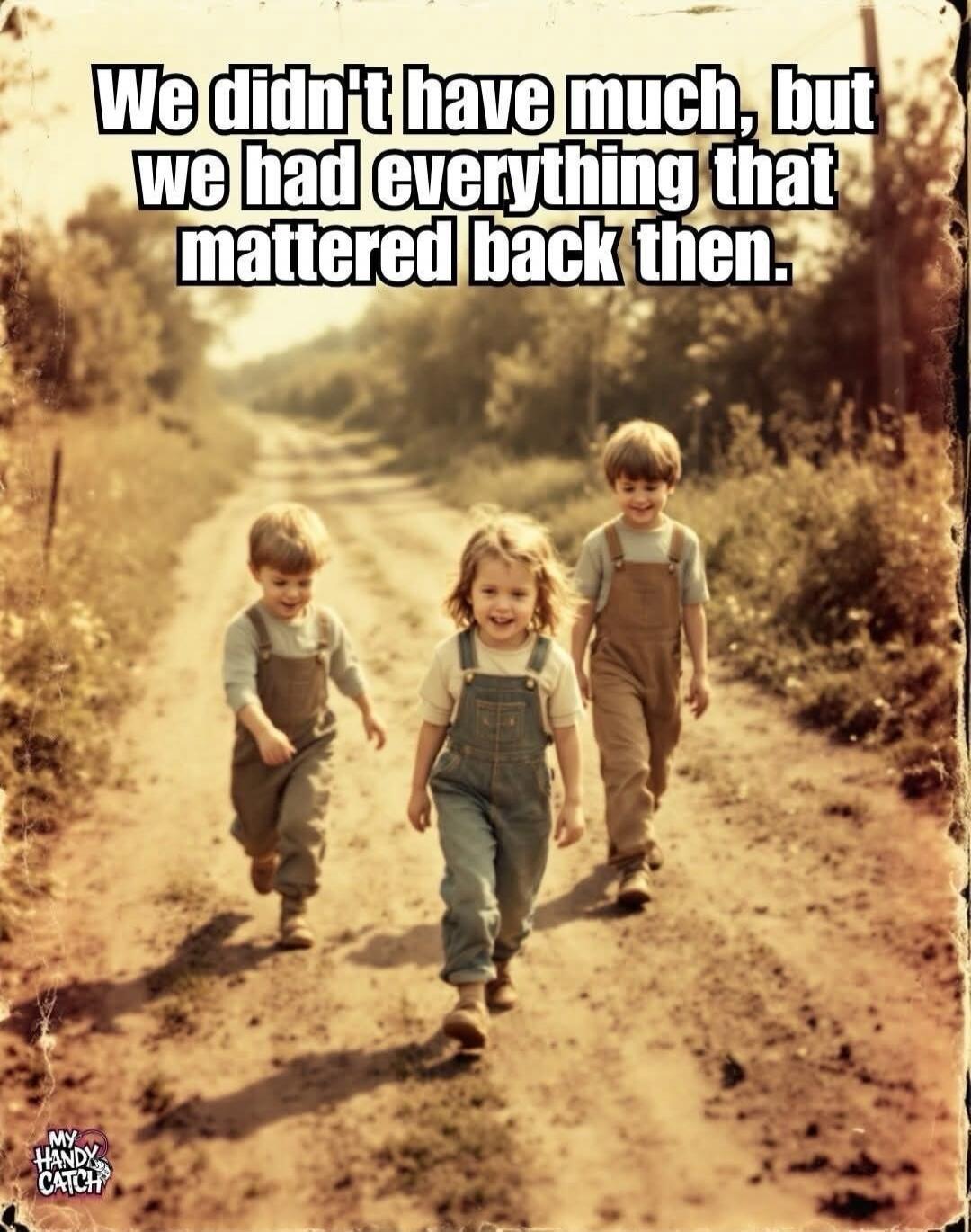We didn't have much, but we had everything that mattered back then.