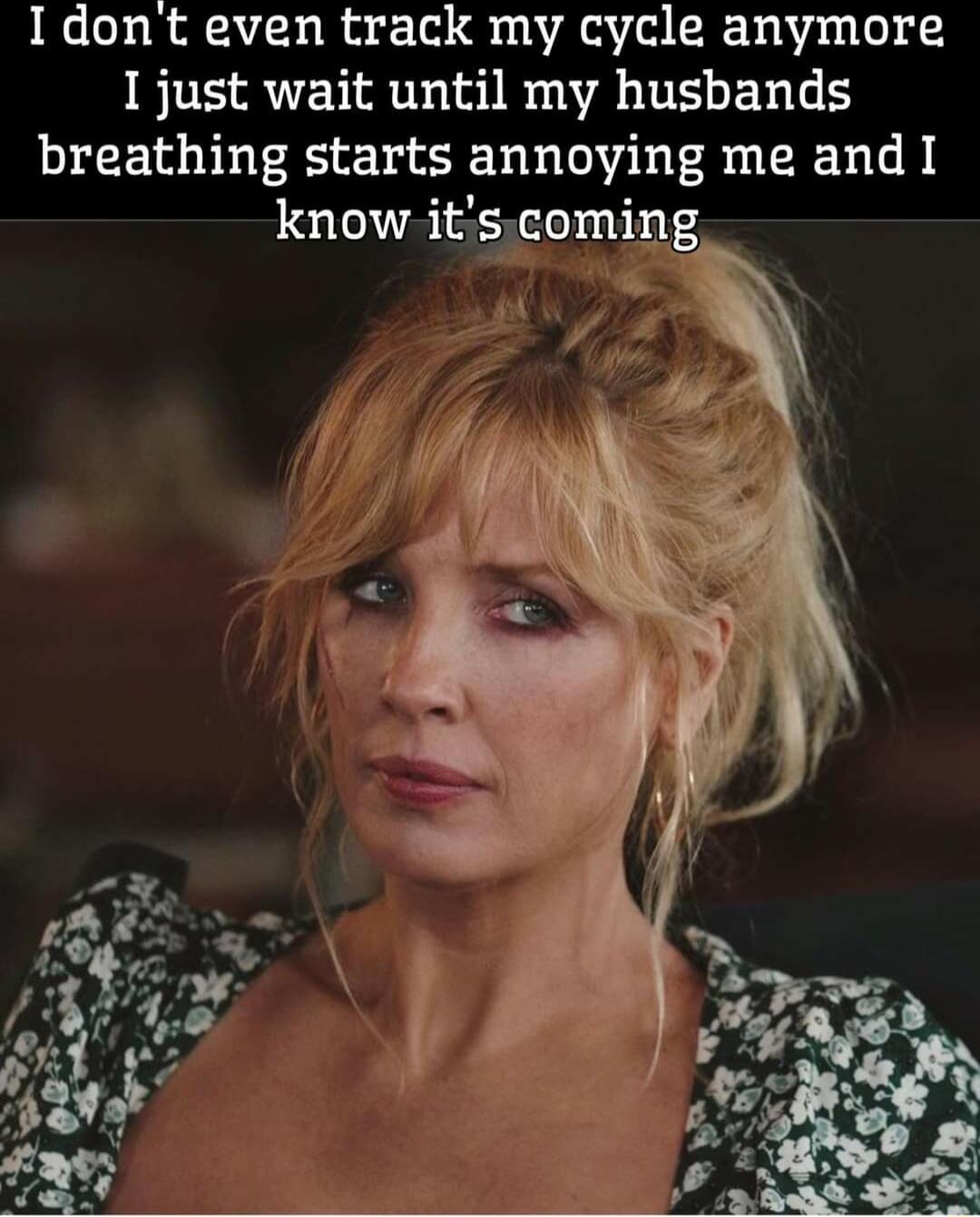Idont even track my cycle anymore I just wait until my husbands breathing starts annoying me and I know itscoming
