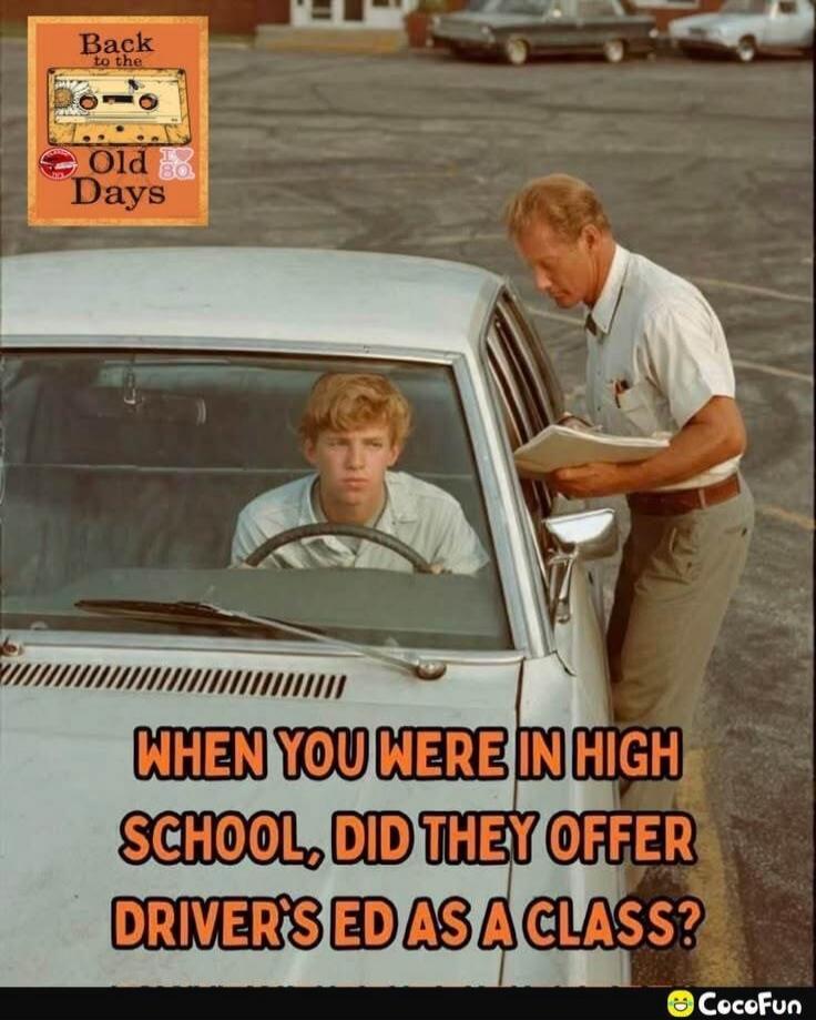 Back to the Old Days. I Love 80s. WHEN YOU WERE IN HIGH SCHOOL, DID THEY OFFER DRIVER'S ED AS A CLASS?
