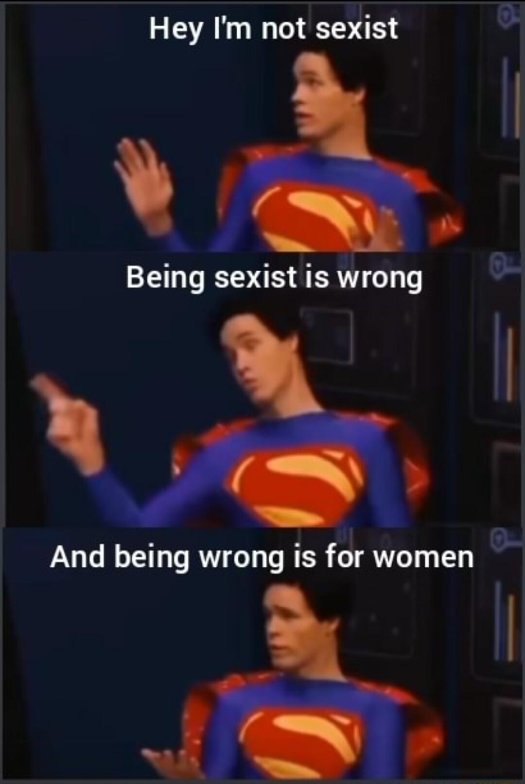 Hey Im not sexist Y Being sexist is wrong I And being wrong is for women JR