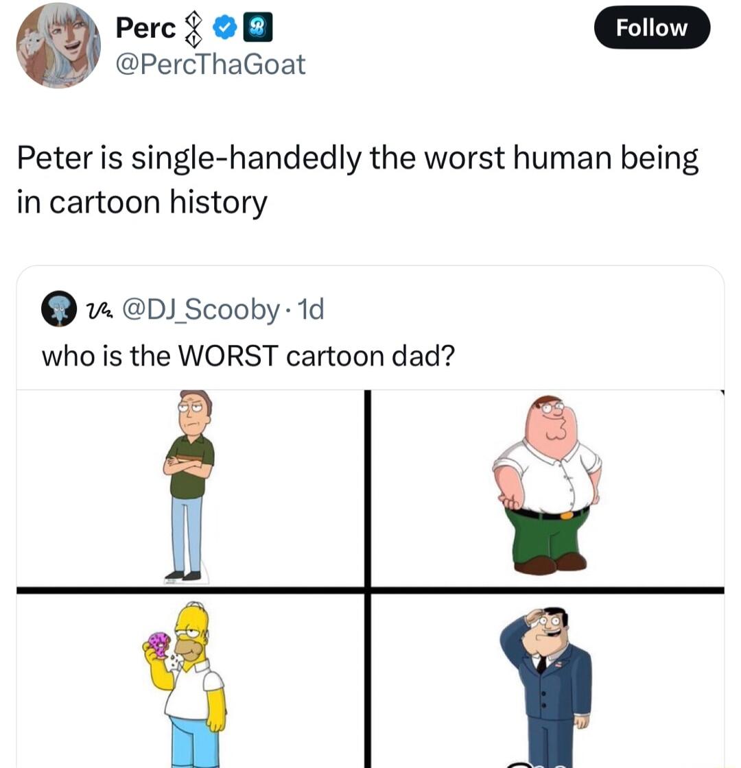 Peitid PercThaGoat Peter is single handedly the worst human being in cartoon history DJ Scooby 1d who is the WORST cartoon dad