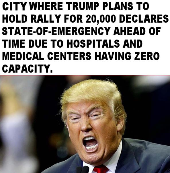 CITY WHERE TRUMP PLANS TO HOLD RALLY FOR 20000 DECLARES STATE OF EMERGENCY AHEAD OF TIME DUE TO HOSPITALS AND MEDICAL CENTERS HAVING ZERO CAPACITY