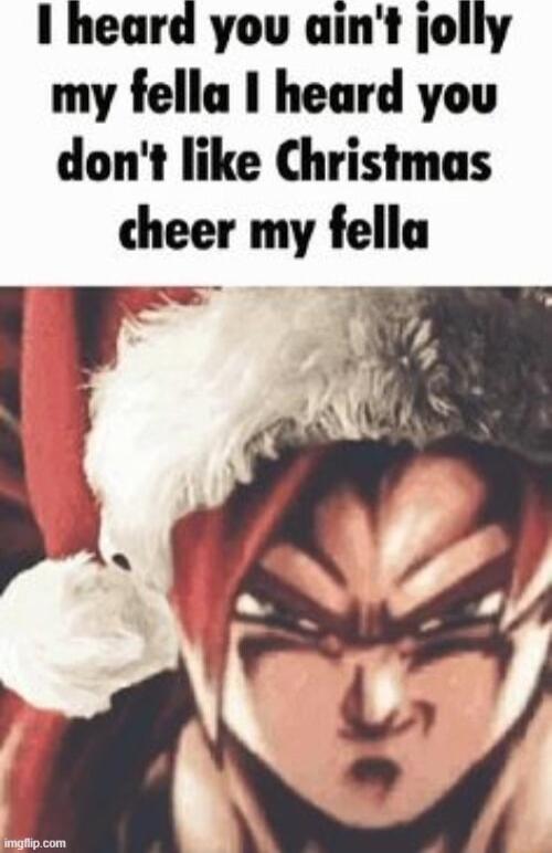 I heard you aint jolly my fella heard you dont like Christmas cheer my fella