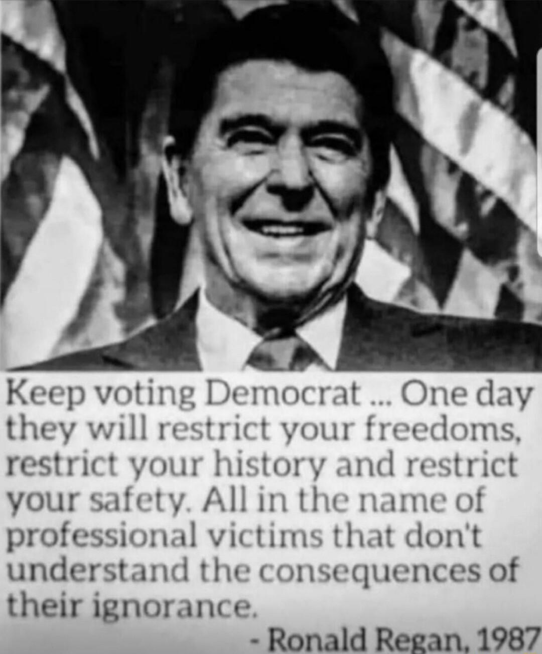 restrict your y All in the name of professional victims that dont understand 1sequences of their ignorance Ronald Regan 1987