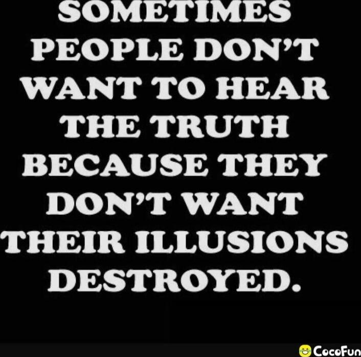 SOMETIMES PEOPLE DON'T WANT TO HEAR THE TRUTH BECAUSE THEY DON'T WANT THEIR ILLUSIONS DESTROYED.