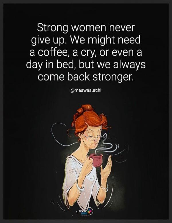 Strong women never give up. We might need a coffee, a cry, or even a day in bed, but we always come back stronger. @maawasurchi
