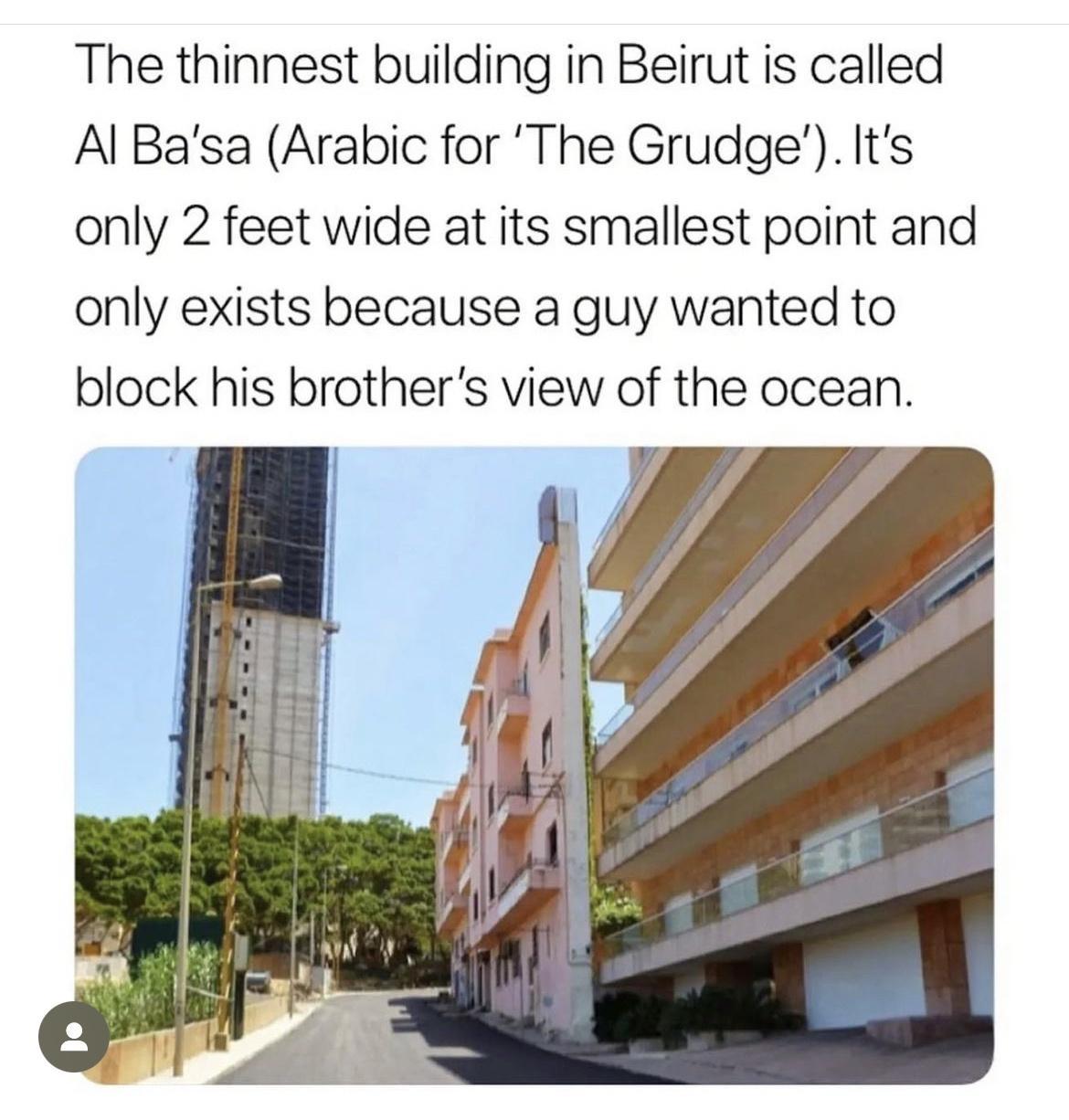 The thinnest building in Beirut is called Al Basa Arabic for The Grudge Its only 2 feet wide at its smallest point and only exists because a guy wanted to block his brothers view of the ocean