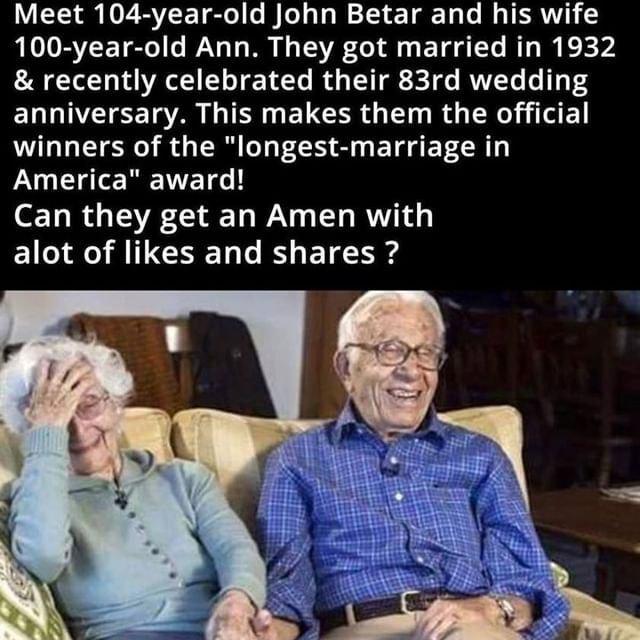 Meet 104 year old John Betar and his wife 100 year old Ann They got married in 1932 recently celebrated their 83rd wedding ELUNCIEE T AR TR ELCER G S R R4 winners of the longest marriage in America award EL R G IR T WV ET RV alot of likes and shares