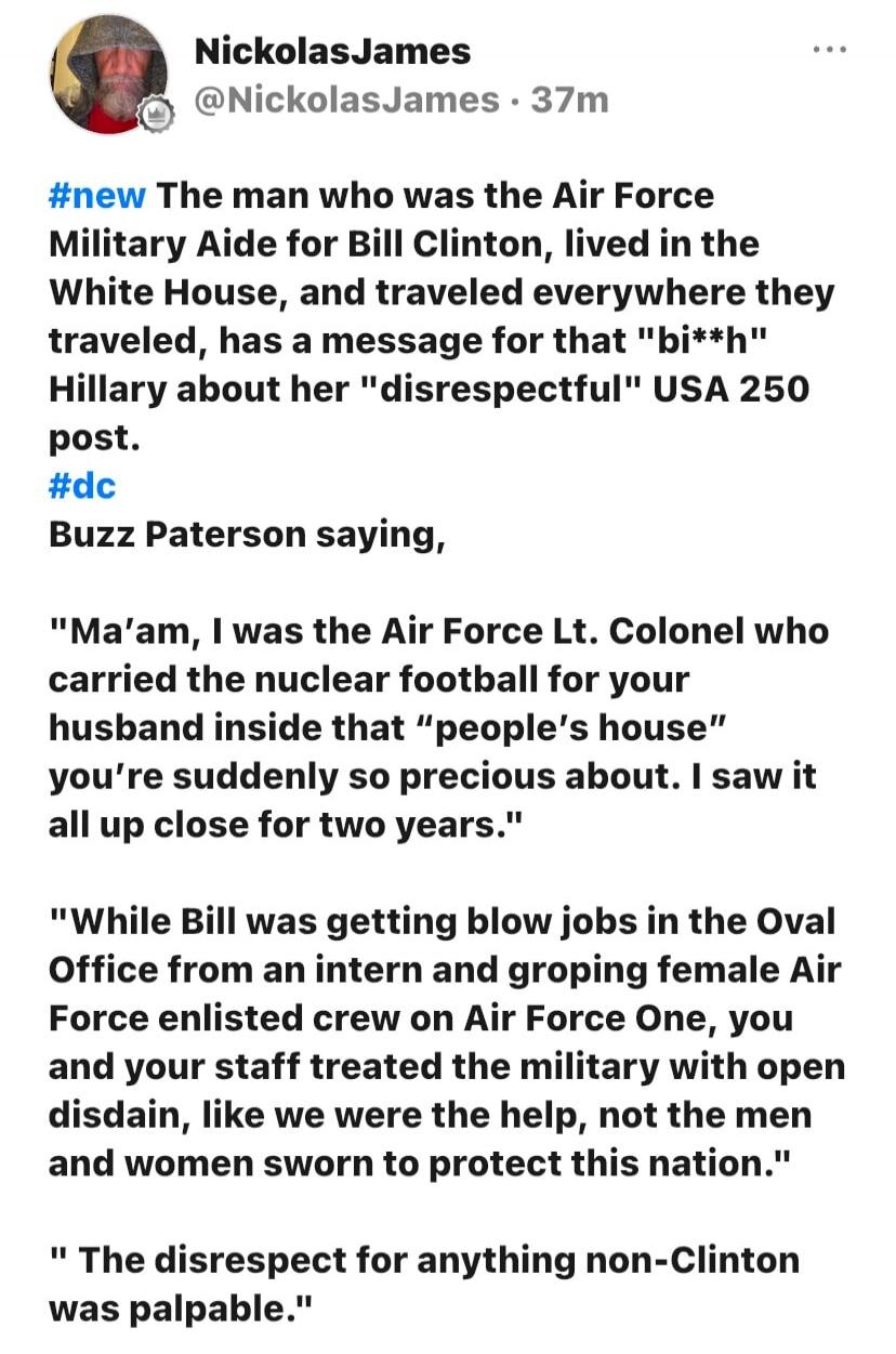 NickolasJames @NickolasJames · 37m #new The man who was the Air Force Military Aide for Bill Clinton, lived in the White House, and traveled everywhere they traveled, has a message for that 