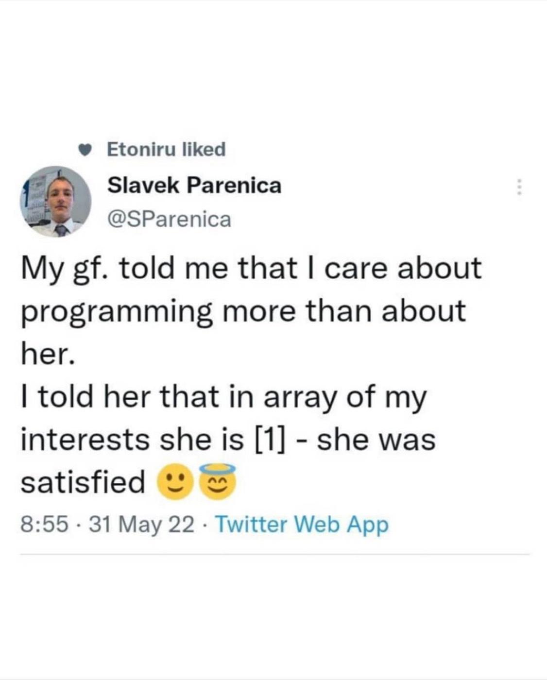 Etoniru liked Slavek Parenica SParenica My gf told me that care about programming more than about her told her that in array of my interests she is 1 she was satisfied 855 31 May 22 Twitter Web App