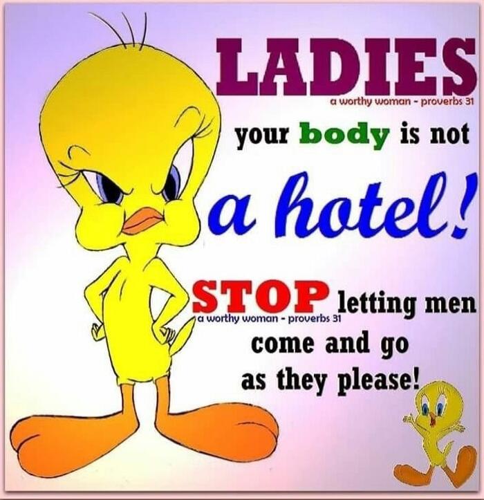 LADIES
your body is not
 a hotel!
STOP letting men
come and go
as they please!

a worthy woman - proverbs 31