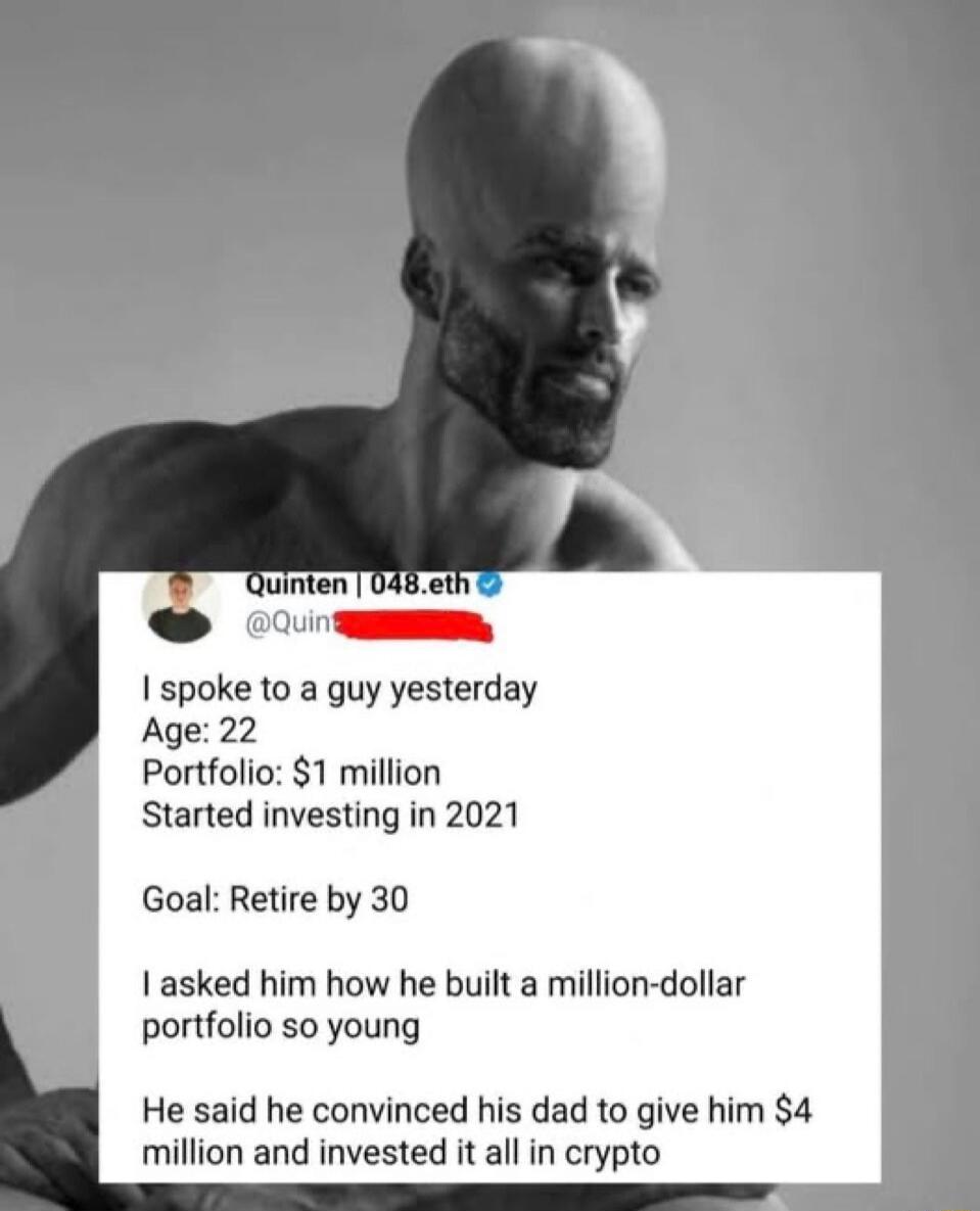 Quinten | 048.eth @Quin I spoke to a guy yesterday. Age: 22. Portfolio: $1 million. Started investing in 2021. Goal: Retire by 30. I asked him how he built a million-dollar portfolio so young. He said he convinced his dad to give him $4 million and invested it all in crypto.