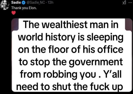 The wealthiest man in world history is sleeping on the floor of his office to stop the government from robbing you Yall need to shut the fuck up