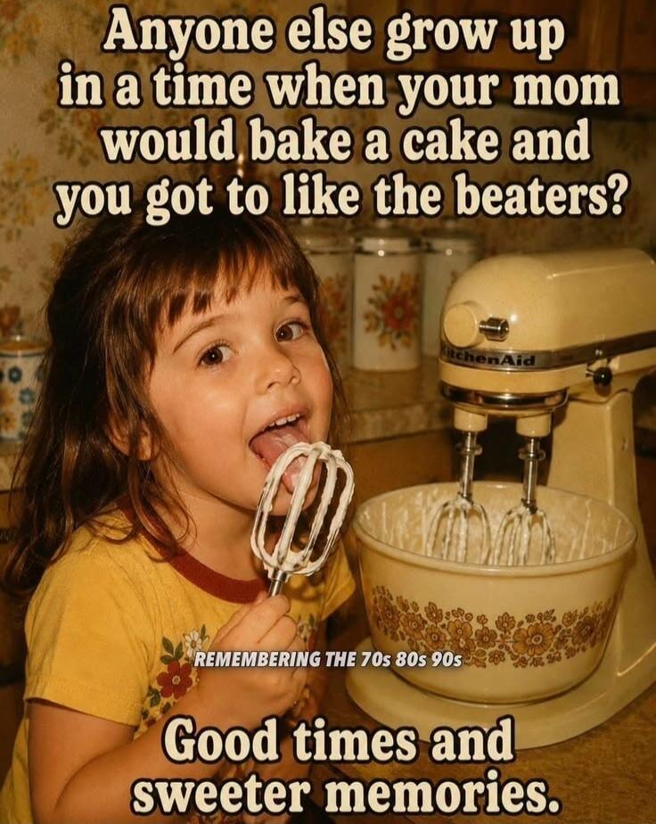 Anyone else grow up in a time when your mom would bake a cake and you got to like the beaters? REMEMBERING THE 70s 80s 90s Good times and sweeter memories.