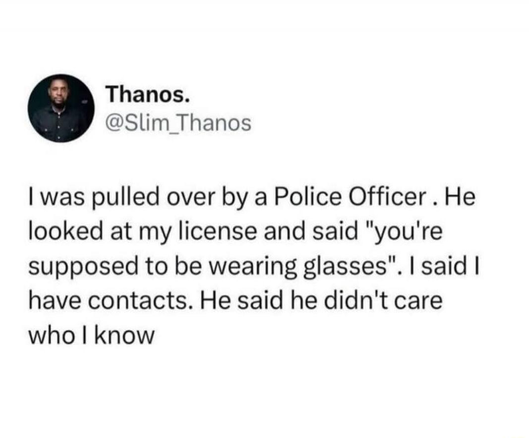 I was pulled over by a Police Officer . He looked at my license and said 