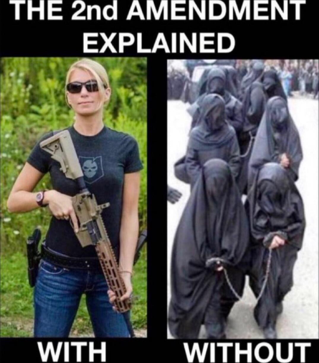 THE 2nd AMENDMENT EXPLAINED
WITH [left image: a woman holding a rifle]
WITHOUT [right image: several women in veils]
