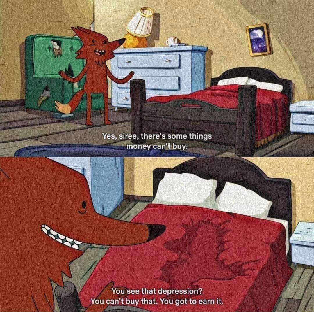 Yessiree theres some things i 1 You see that depression You cant buy that You got to earn it