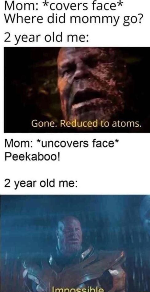 Mom covers face Where did mommy go 2 year old me Gone Reduced to atoms Mom uncovers face Peekaboo 2 year old me