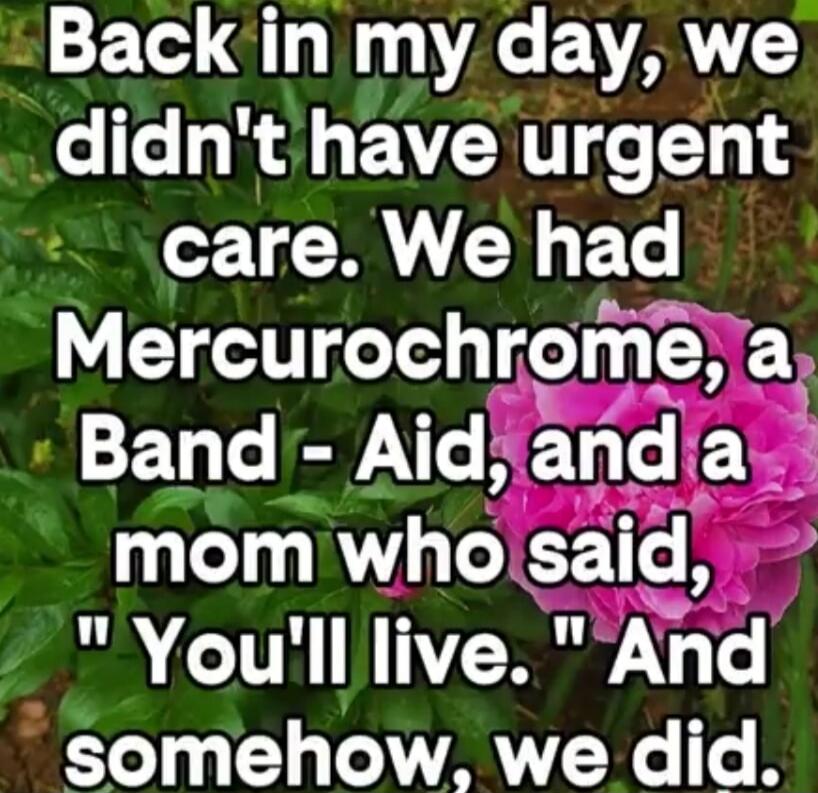 Back in my day, we didn't have urgent care. We had Mercurochrome, a Band-Aid, and a mom who said, 
