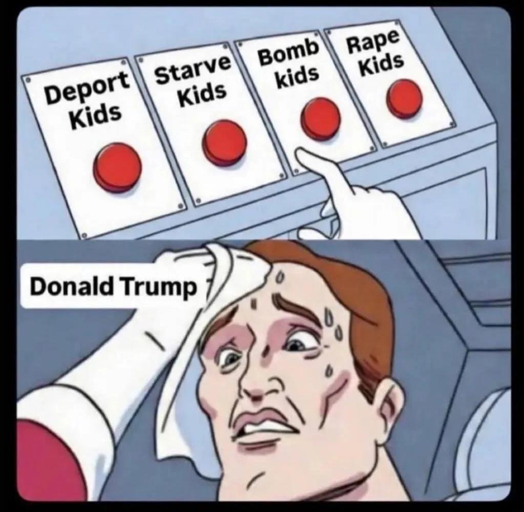 Deport Kids, Starve Kids, Bomb kids, Rape Kids. Donald Trump