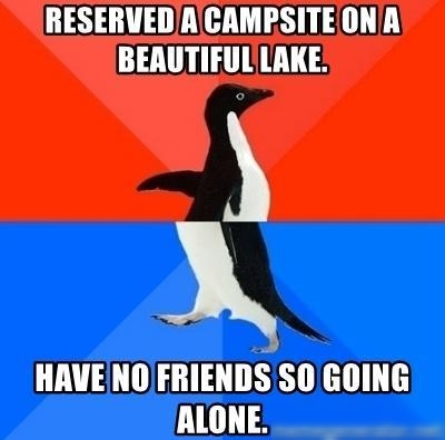 RESERVEDAICAMPSITEONA BEAUTIFULLAKE b N HAVE NOFRIENDS SO GOING ALONE