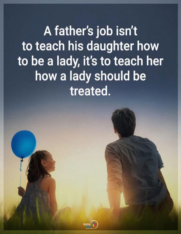 A father's job isn't to teach his daughter how to be a lady, it's to teach her how a lady should be treated.