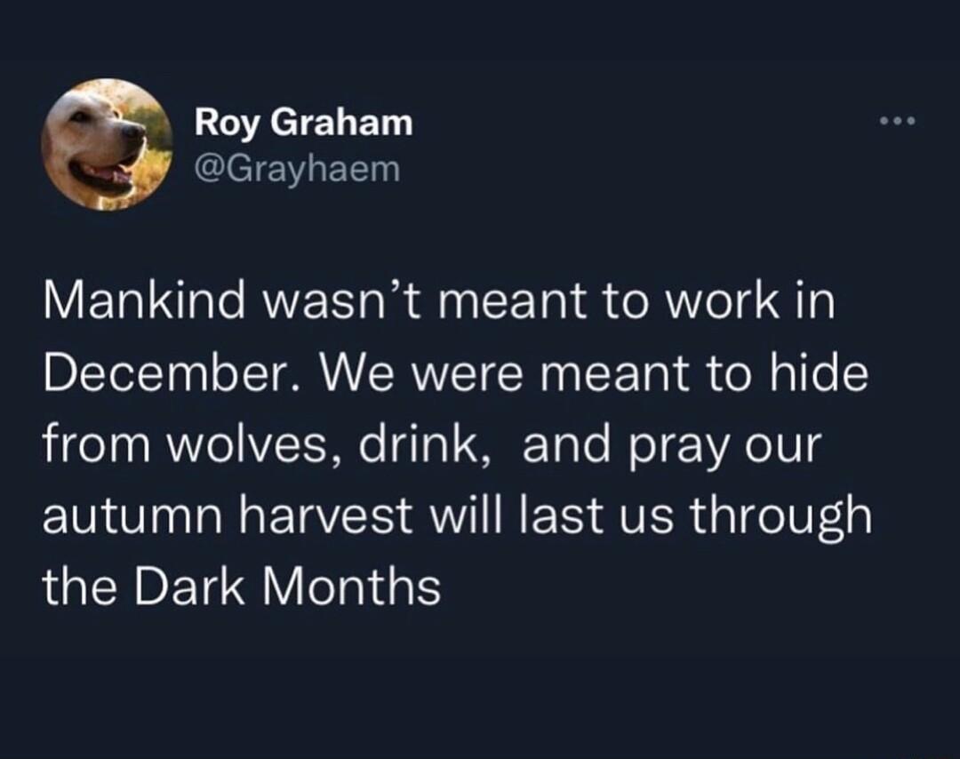 Roy Graham Grayhaem Mankind wasnt meant to work in December We were meant to hide from wolves drink and pray our TG EIYER W E R AVER G el 4 the Dark Months