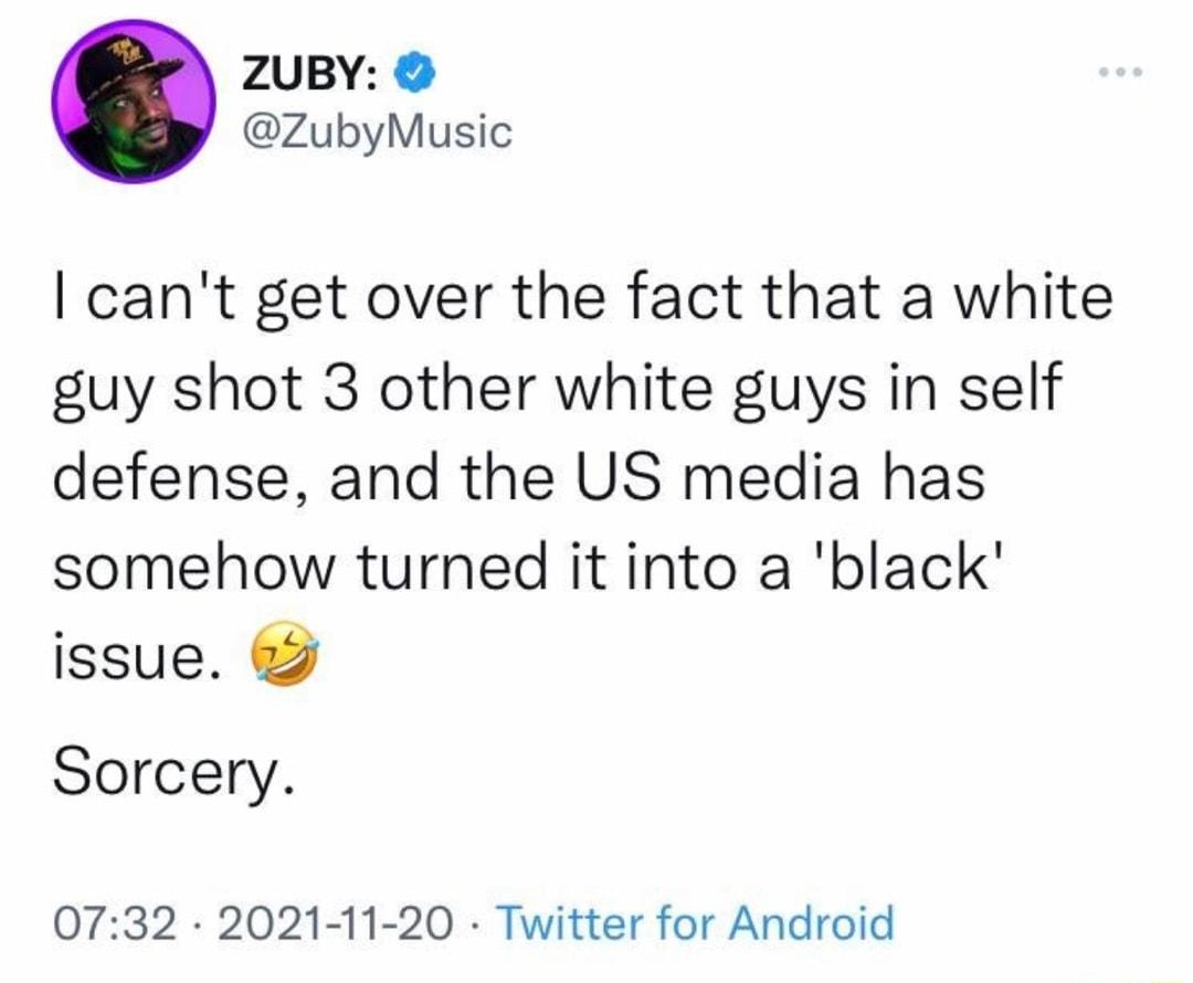 ZUBY ZubyMusic cant get over the fact that a white guy shot 3 other white guys in self defense and the US media has somehow turned it into a black 0732 2021 11 20 Twitter for Android