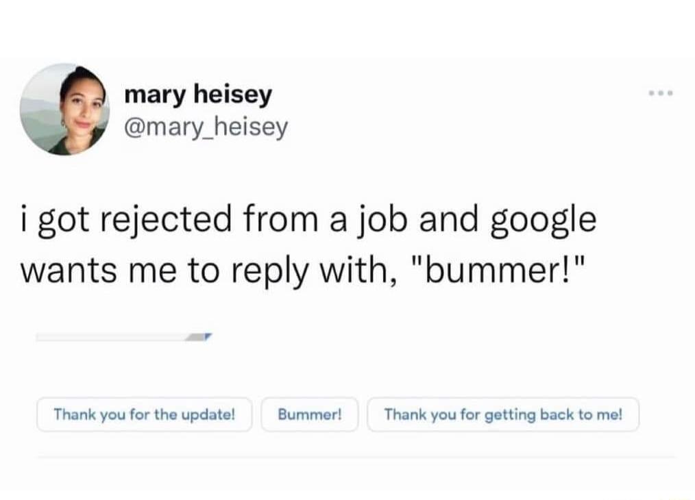 mary heisey mary_heisey i got rejected from a job and google wants me to reply with bummer Thank youfor the updatel Bummerl Thank you fo getting back to mal