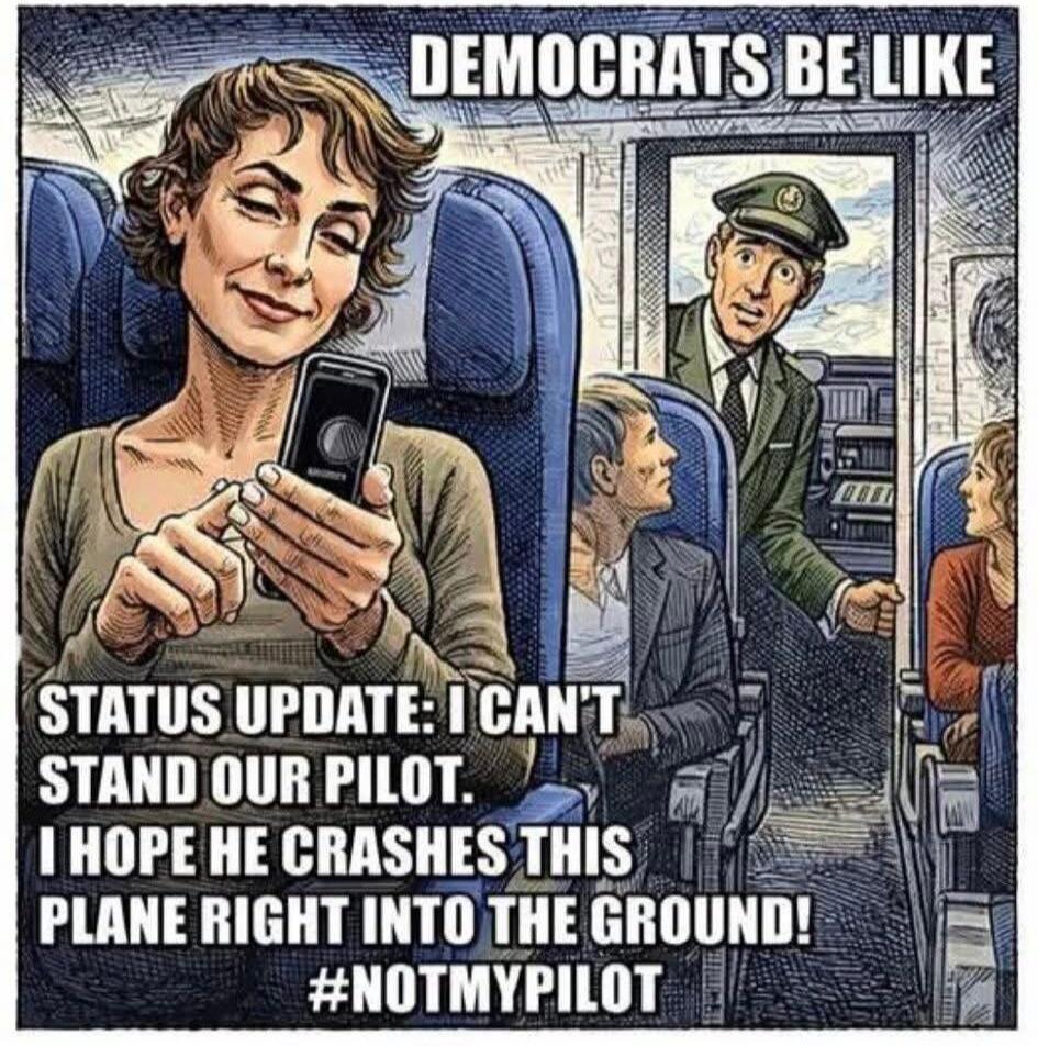 DEMOCRATS BE LIKE STATUS UPDATE: I CAN'T STAND OUR PILOT. I HOPE HE CRASHES THIS PLANE RIGHT INTO THE GROUND! #NOTMYPILOT