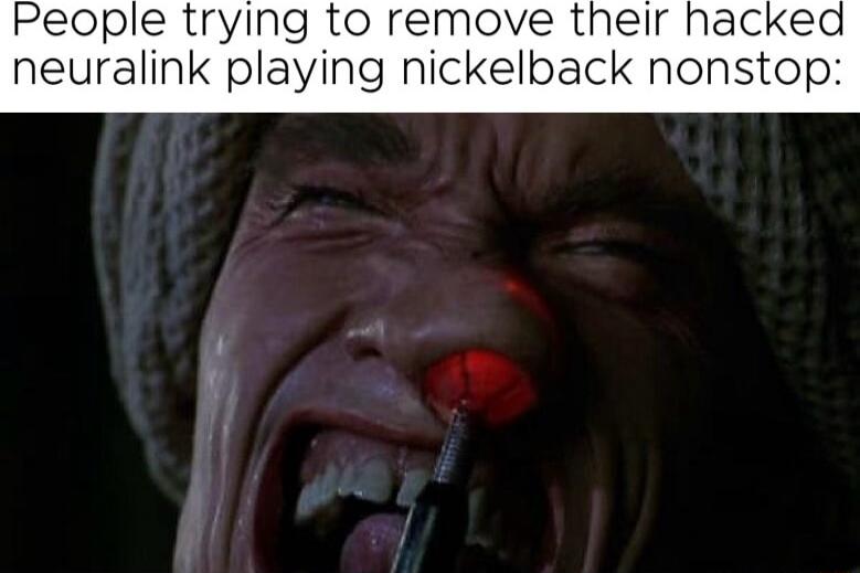 People trying to remove their hacked neuralink playing nickelback nonstop