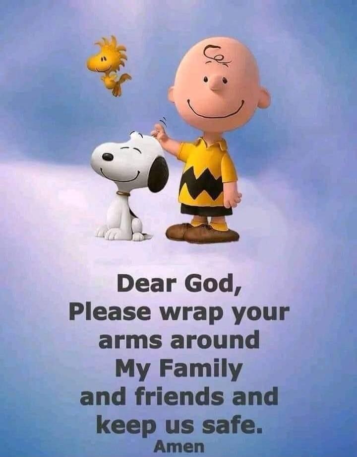 Dear God, Please wrap your arms around My Family and friends and keep us safe. Amen