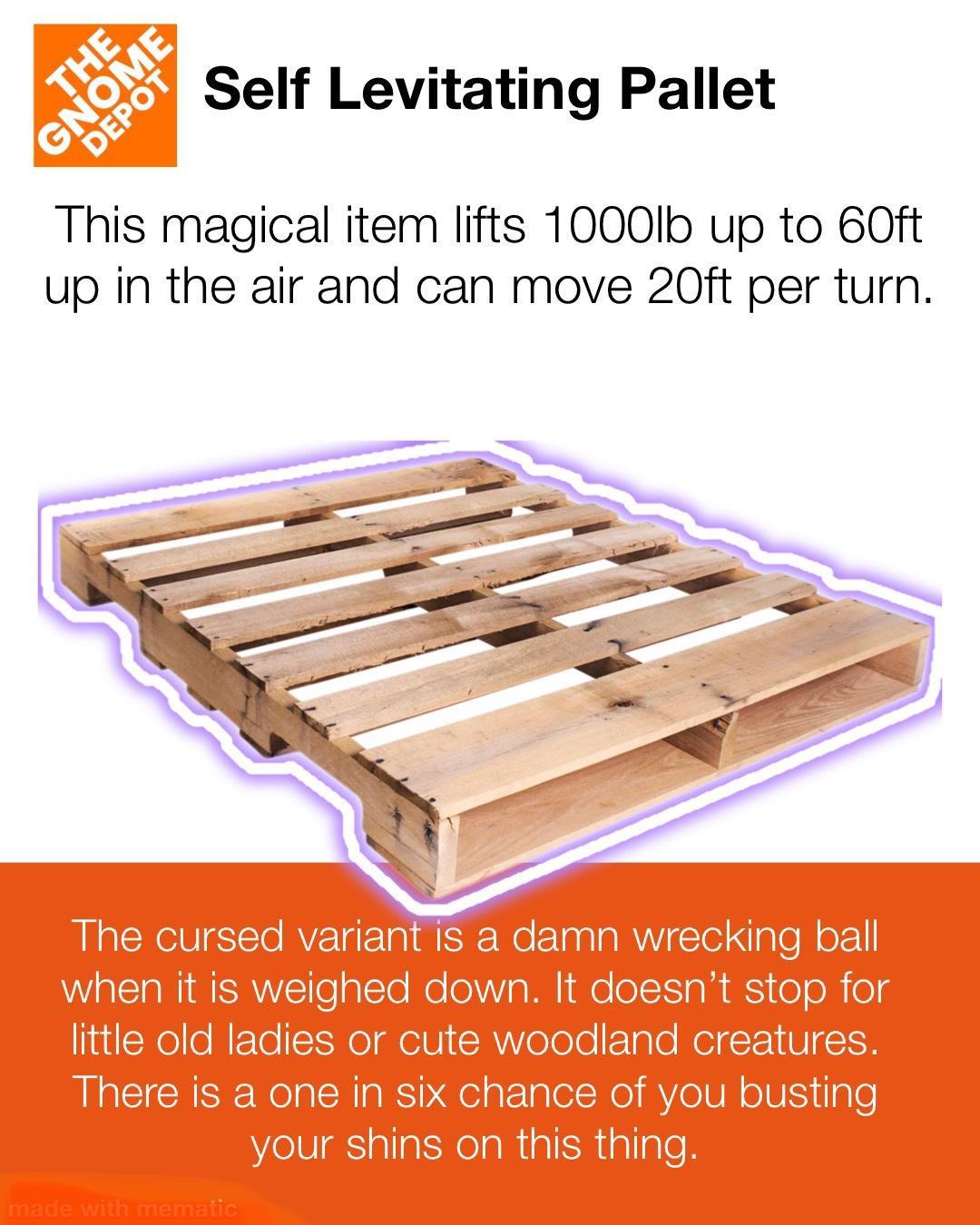 Self Levitating Pallet This magical item lifts 1000lb up to 60ft up in the air and can move 20ft per turn