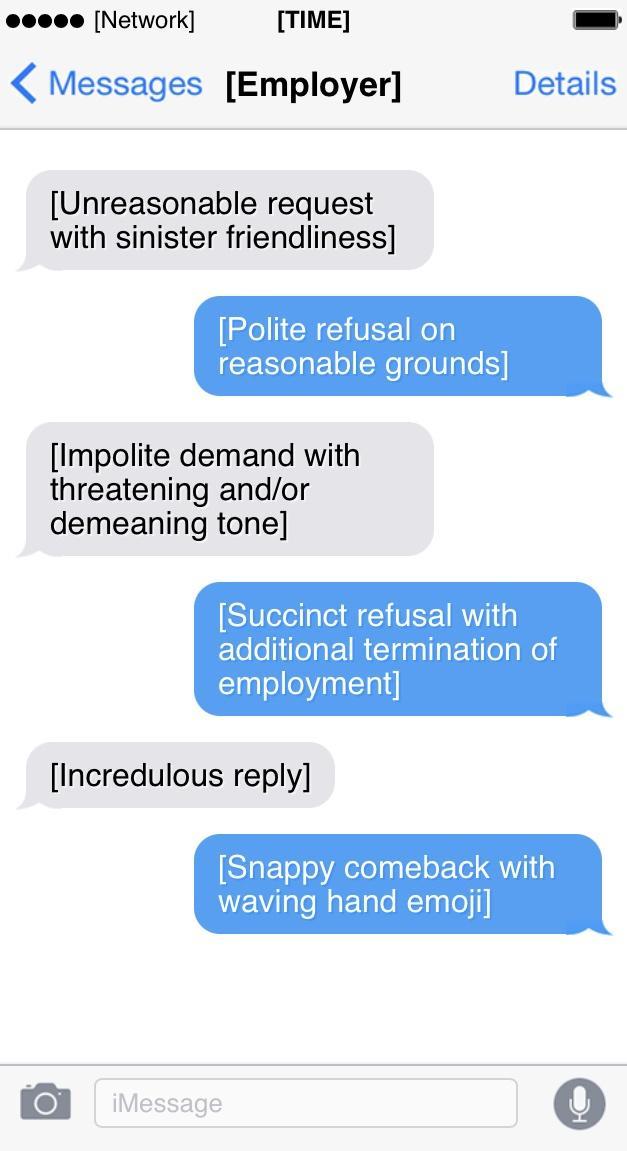 eee0e00 Network TIME 1 Messages Employer Details Unreasonable request with sinister friendliness Polite refusal on reasonable grounds Impolite demand with threatening andor demeaning tone Succinct refusal with additional termination of lglol o naleTal Incredulous reply Snappy comeback with WEValelaFTale RTanlelfi m iMessage g