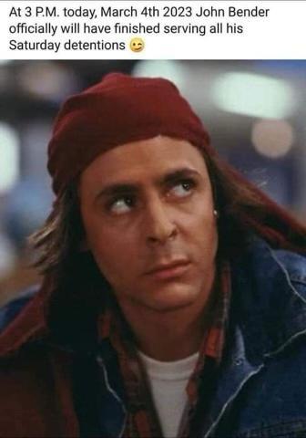 At 3 PM today March 4th 2023 John Bender officially will have finished serving all his Saturday detentions 2