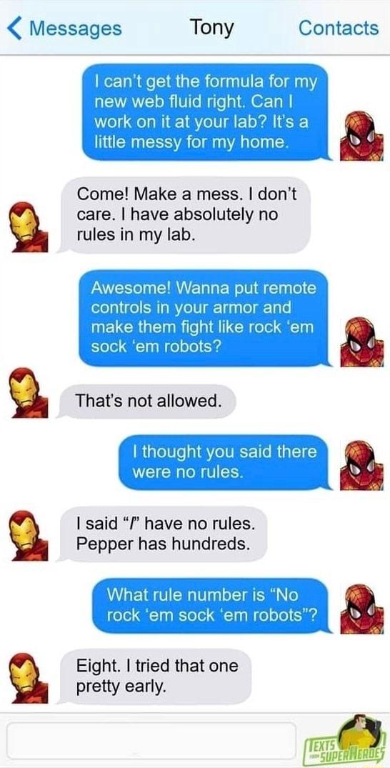 Messages Tony Contacts Come Make a mess dont care have absolutely no rules in my lab I said I have no rules Pepper has hundreds Eight tried that one pretty early