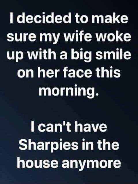 I decided to make sure my wife woke up with a big smile on her face this morning. I can't have Sharpies in the house anymore